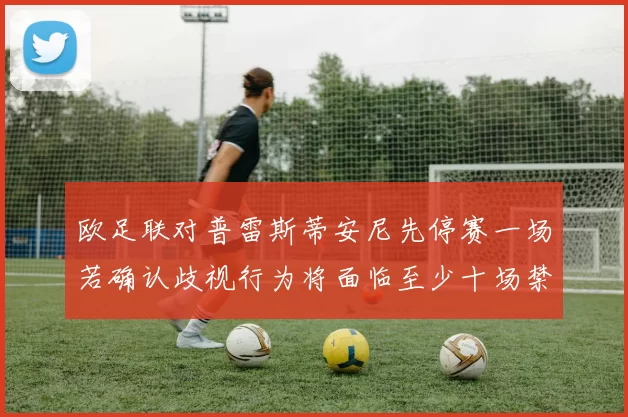 欧足联对普雷斯蒂安尼先停赛一场若确认歧视行为将面临至少十场禁赛处罚