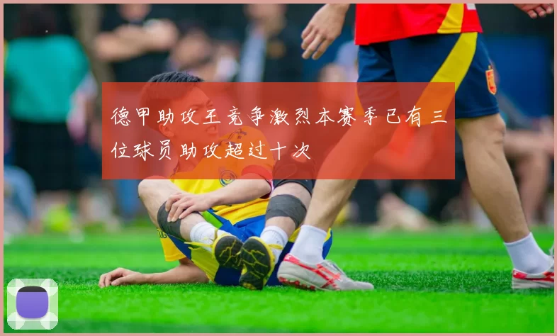 德甲助攻王竞争激烈本赛季已有三位球员助攻超过十次