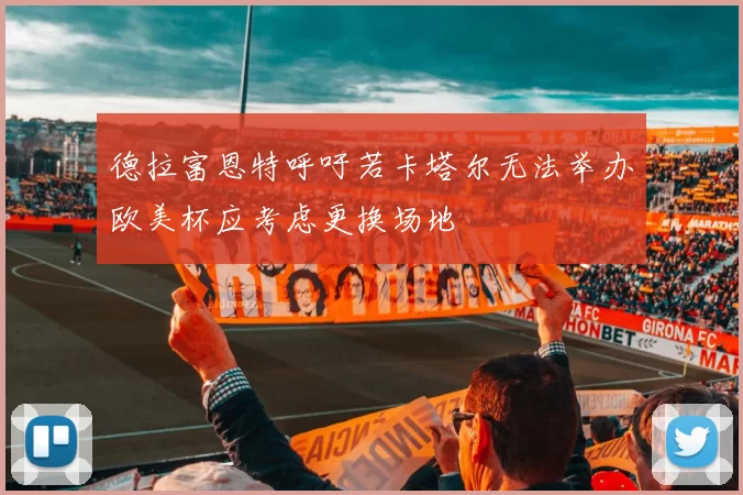 德拉富恩特呼吁若卡塔尔无法举办欧美杯应考虑更换场地