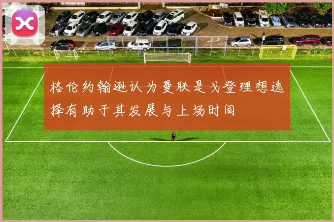 格伦约翰逊认为曼联是戈登理想选择有助于其发展与上场时间