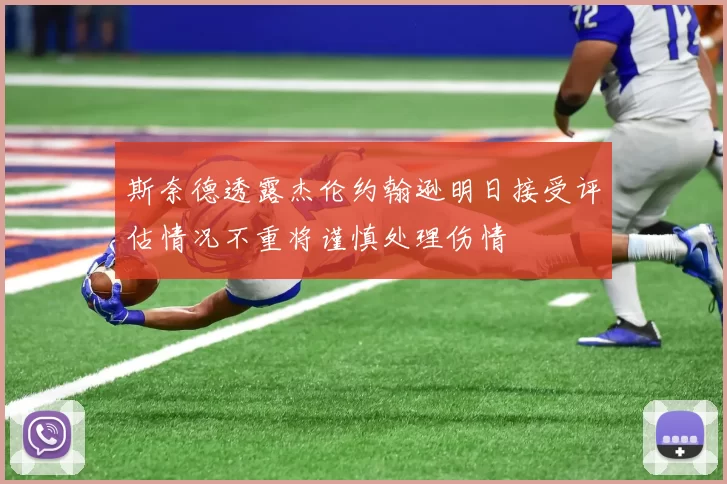 斯奈德透露杰伦约翰逊明日接受评估情况不重将谨慎处理伤情