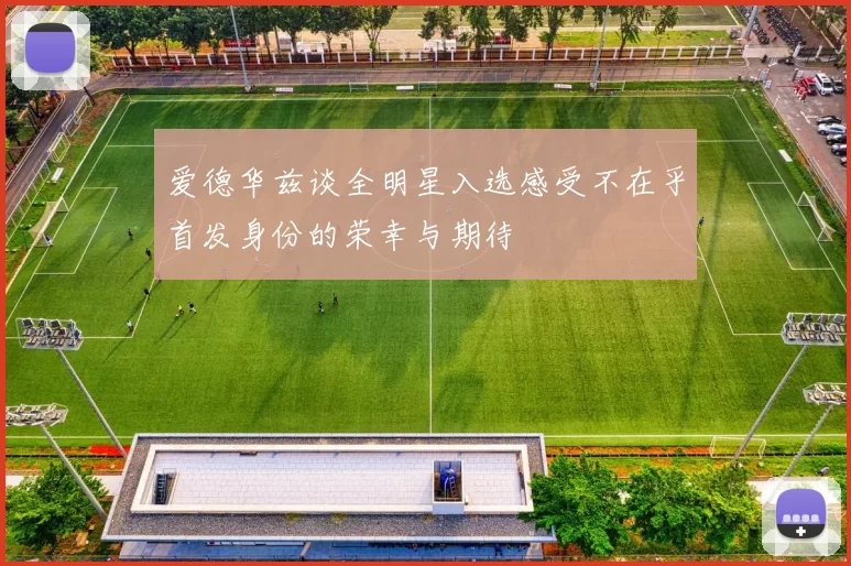 爱德华兹谈全明星入选感受不在乎首发身份的荣幸与期待