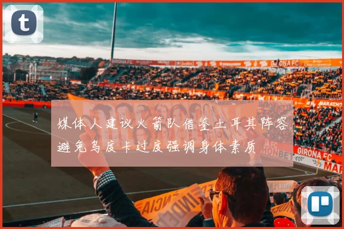 媒体人建议火箭队借鉴土耳其阵容避免乌度卡过度强调身体素质