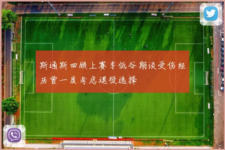 斯通斯回顾上赛季低谷期谈受伤经历曾一度考虑退役选择