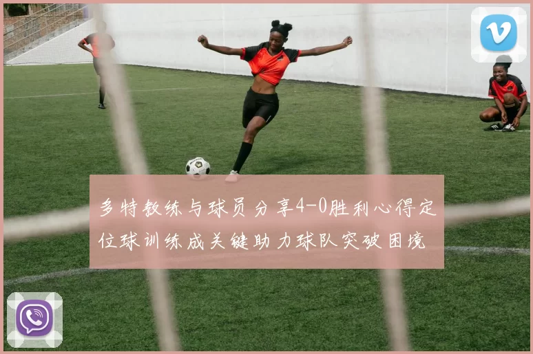 多特教练与球员分享4-0胜利心得定位球训练成关键助力球队突破困境