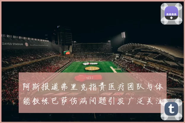 阿斯报道弗里克指责医疗团队与体能教练巴萨伤病问题引发广泛关注