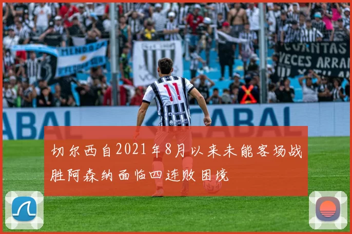 切尔西自2021年8月以来未能客场战胜阿森纳面临四连败困境