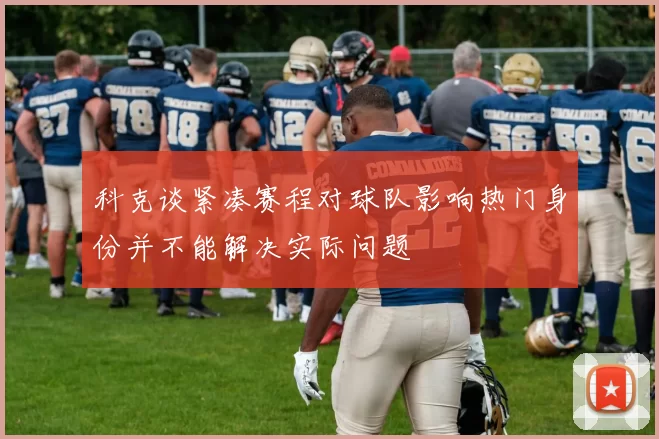 科克谈紧凑赛程对球队影响热门身份并不能解决实际问题