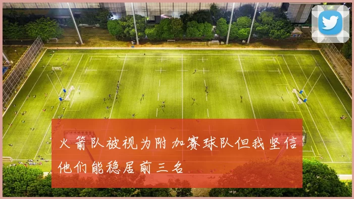 火箭队被视为附加赛球队但我坚信他们能稳居前三名