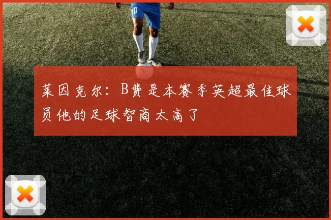 莱因克尔：B费是本赛季英超最佳球员他的足球智商太高了