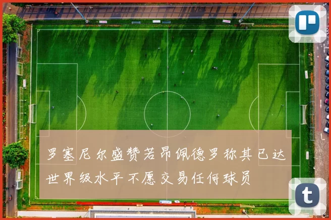 罗塞尼尔盛赞若昂佩德罗称其已达世界级水平不愿交易任何球员
